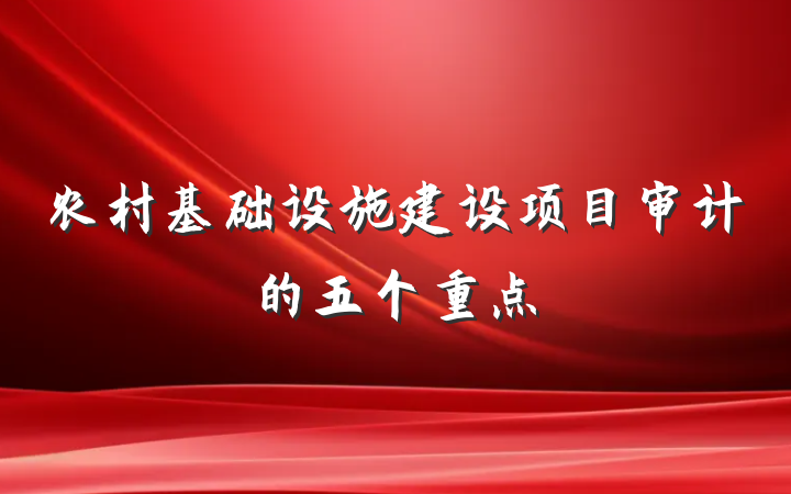 农村基础设施建设项目审计的五个重点