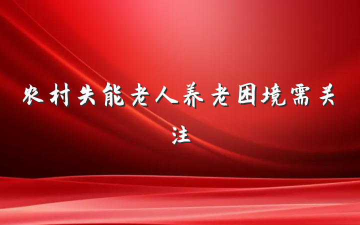 农村失能老人养老困境需关注