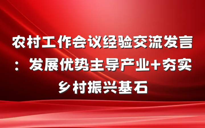 农村工作会议经验交流发言：发展优势主导产业 夯实乡村振兴基石
