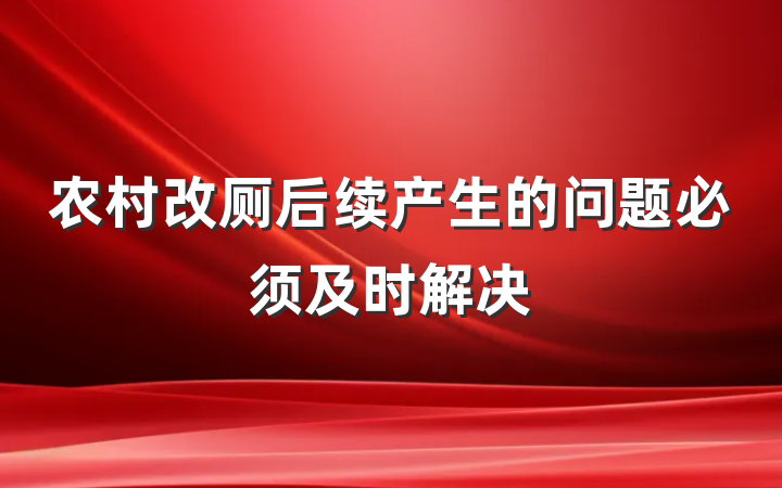 农村改厕后续产生的问题必须及时解决