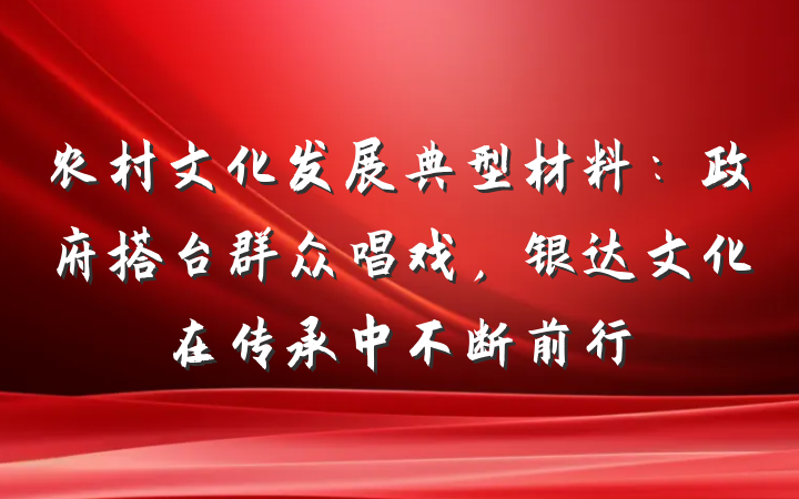 农村文化发展典型材料：政府搭台群众唱戏，银达文化在传承中不断前行