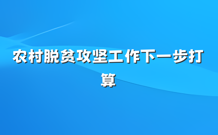 农村脱贫攻坚工作下一步打算