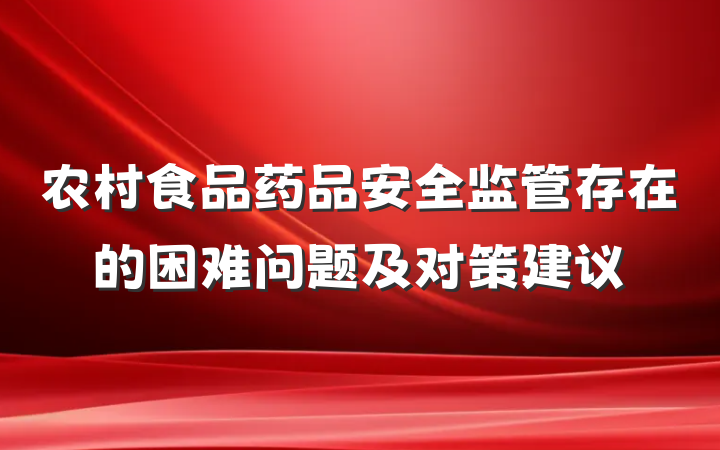 农村食品药品安全监管存在的困难问题及对策建议