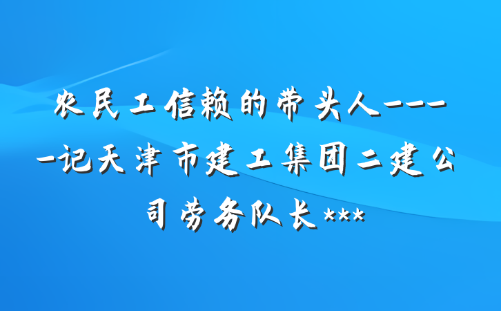 农民工信赖的带头人----记天津市建工集团二建公司劳务队长***