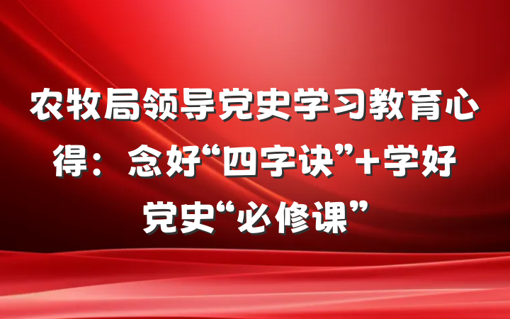 农牧局领导党史学习教育心得：念好“四字诀” 学好党史“必修课”