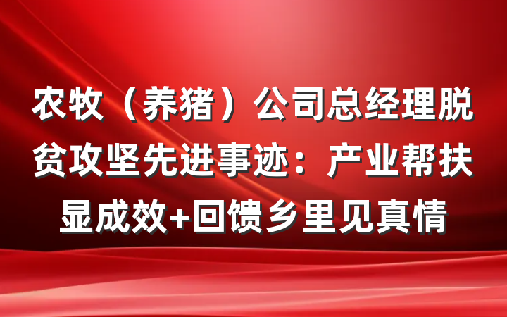 农牧（养猪）公司总经理脱贫攻坚先进事迹：产业帮扶显成效 回馈乡里见真情