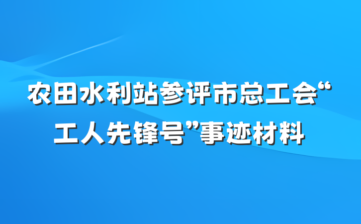 农田水利站参评市总工会“工人先锋号”事迹材料