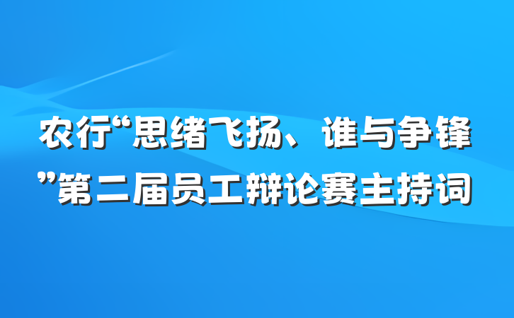 农行“思绪飞扬、谁与争锋”第二届员工辩论赛主持词
