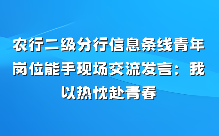 农行二级分行信息条线青年岗位能手现场交流发言：我以热忱赴青春