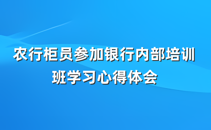 农行柜员参加银行内部培训班学习心得体会