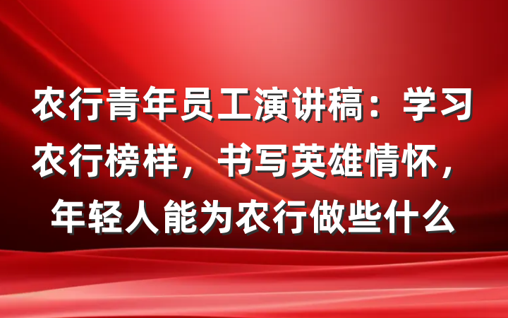 农行青年员工演讲稿：学习农行榜样，书写英雄情怀，年轻人能为农行做些什么