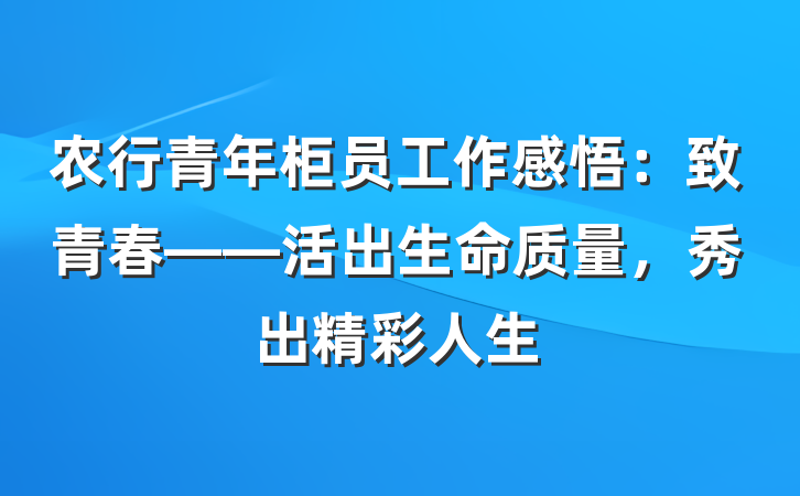 农行青年柜员工作感悟：致青春——活出生命质量，秀出精彩人生