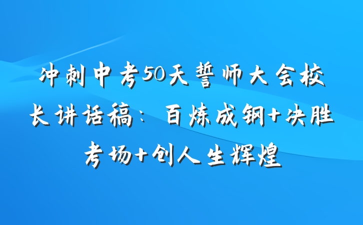 冲刺中考50天誓师大会校长讲话稿：百炼成钢 决胜考场 创人生辉煌