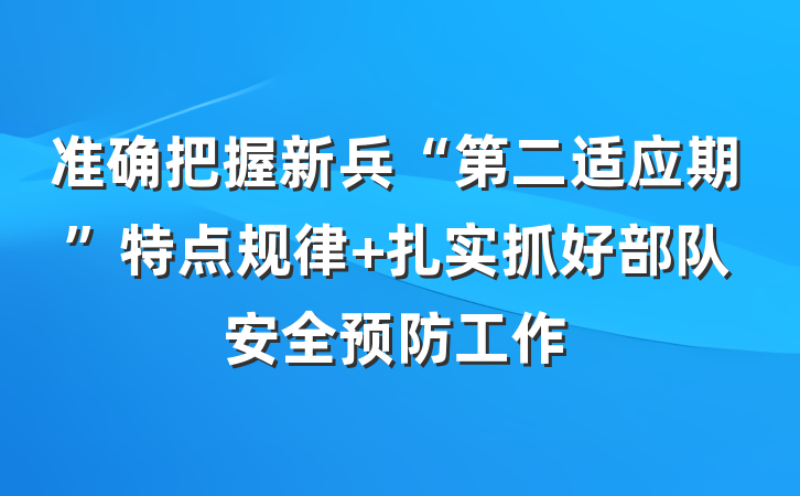 准确把握新兵“第二适应期”特点规律 扎实抓好部队安全预防工作