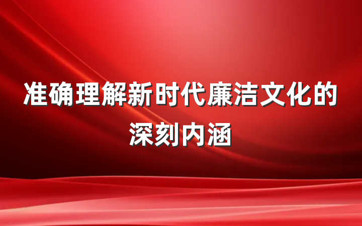 准确理解新时代廉洁文化的深刻内涵