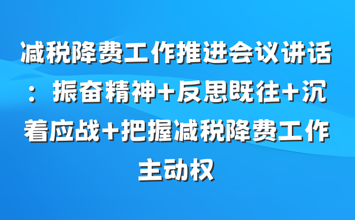 减税降费工作推进会议讲话：振奋精神 反思既往 沉着应战 把握减税降费工作主动权