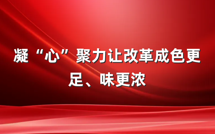 凝“心”聚力让改革成色更足、味更浓
