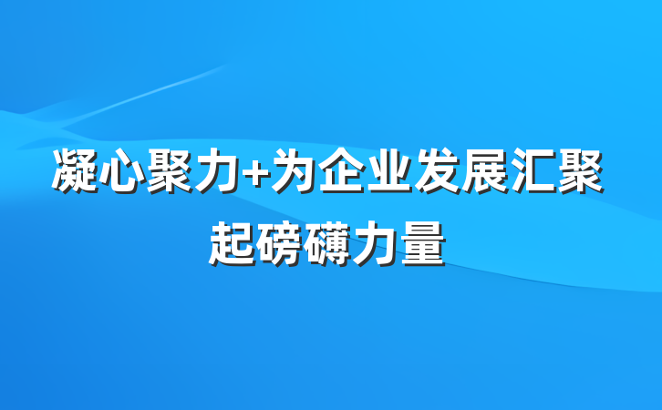 凝心聚力 为企业发展汇聚起磅礴力量