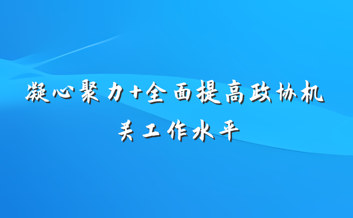 凝心聚力 全面提高政协机关工作水平