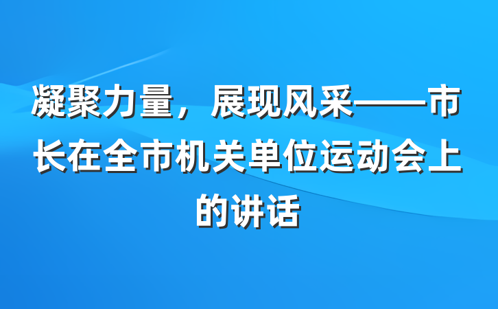 凝聚力量，展现风采——市长在全市机关单位运动会上的讲话