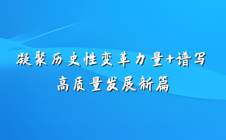 凝聚历史性变革力量 谱写高质量发展新篇