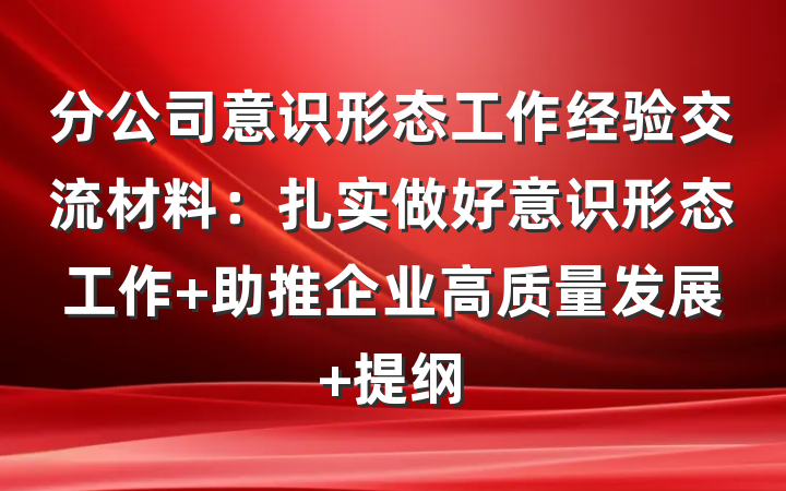 分公司意识形态工作经验交流材料：扎实做好意识形态工作 助推企业高质量发展 提纲