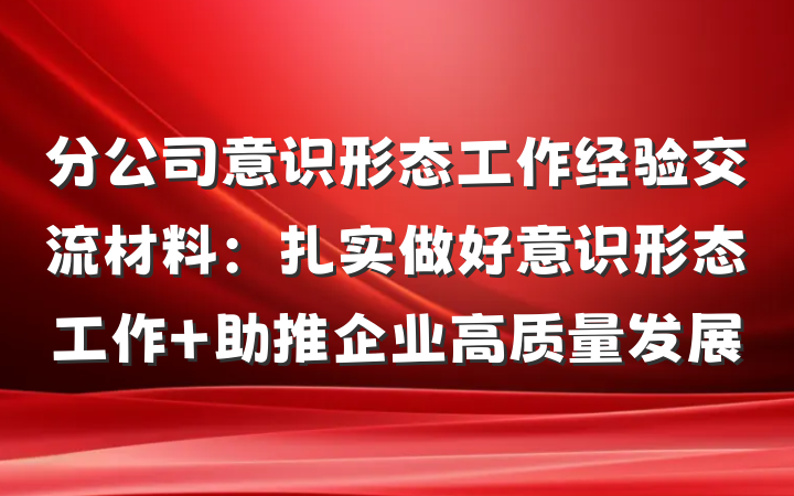 分公司意识形态工作经验交流材料：扎实做好意识形态工作 助推企业高质量发展