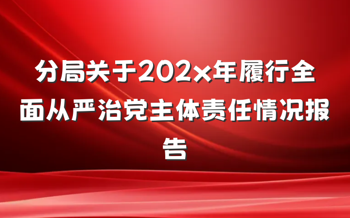分局关于202x年履行全面从严治党主体责任情况报告