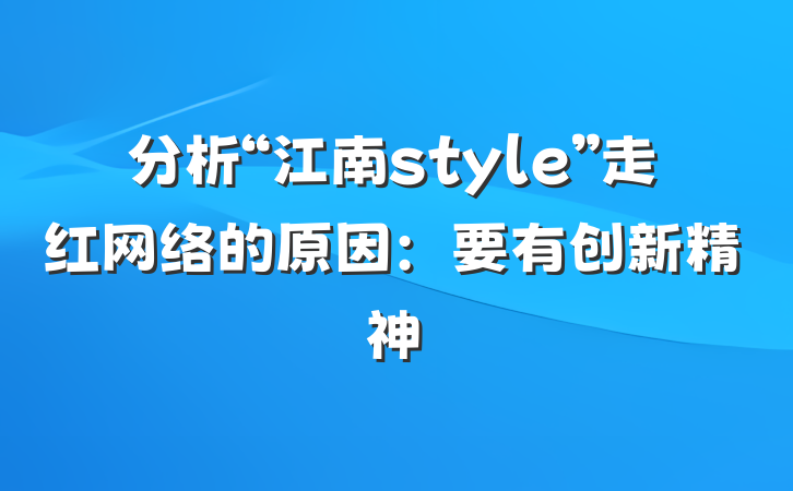 分析“江南style”走红网络的原因：要有创新精神