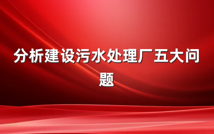 分析建设污水处理厂五大问题