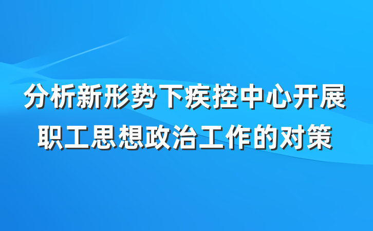 分析新形势下疾控中心开展职工思想政治工作的对策