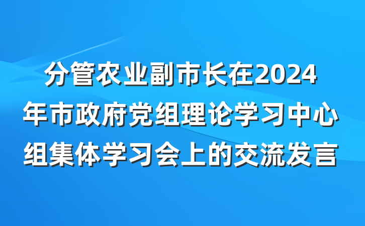 分管农业副市长在2024年市政府党组理论学习中心组集体学习会上的交流发言