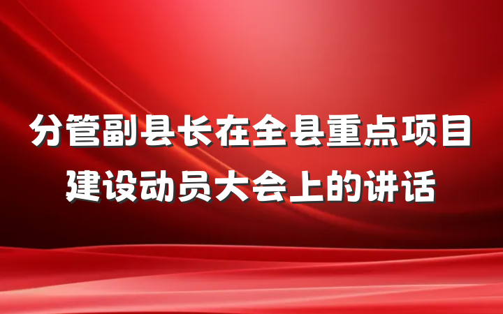 分管副县长在全县重点项目建设动员大会上的讲话