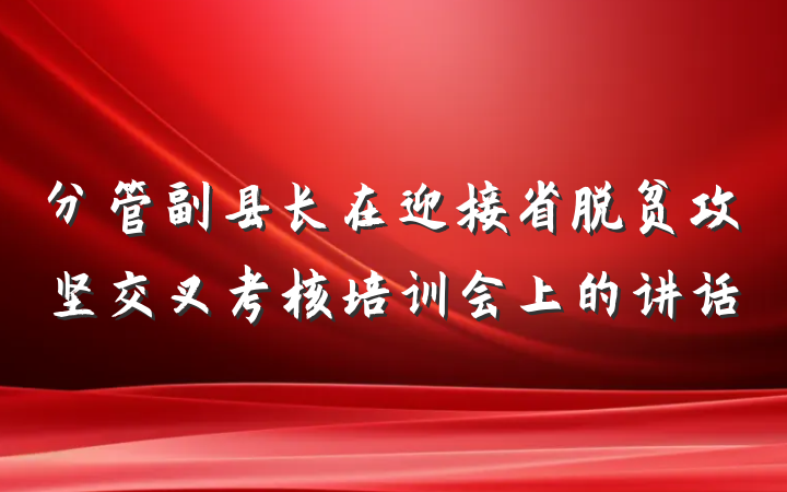 分管副县长在迎接省脱贫攻坚交叉考核培训会上的讲话