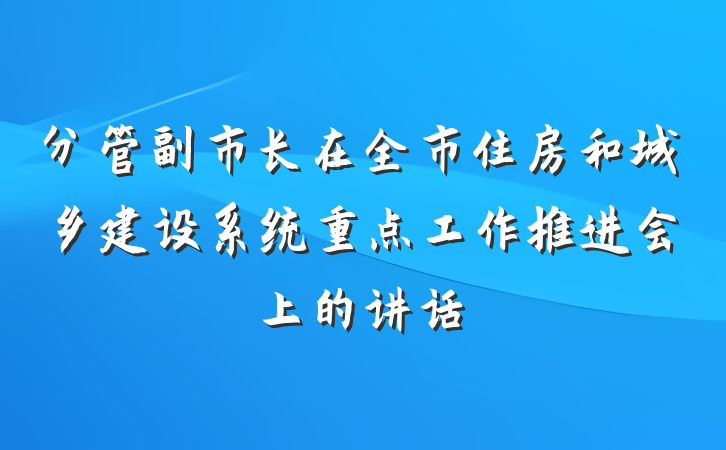 分管副市长在全市住房和城乡建设系统重点工作推进会上的讲话