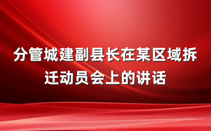 分管城建副县长在某区域拆迁动员会上的讲话