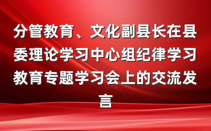 分管教育、文化副县长在县委理论学习中心组纪律学习教育专题学习会上的交流发言