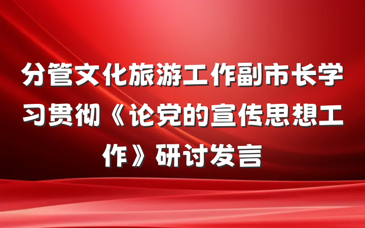 分管文化旅游工作副市长学习贯彻《论党的宣传思想工作》研讨发言