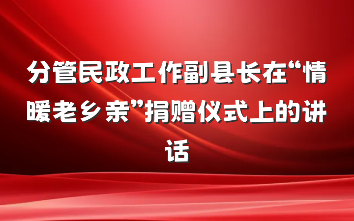 分管民政工作副县长在“情暖老乡亲”捐赠仪式上的讲话