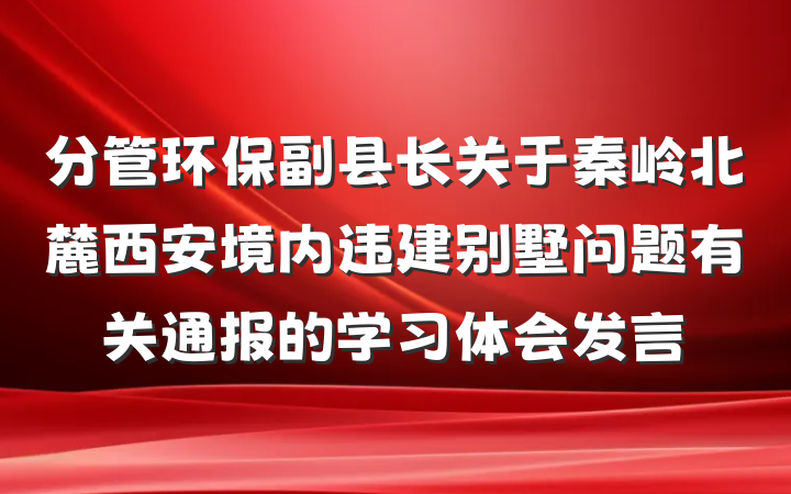 分管环保副县长关于秦岭北麓西安境内违建别墅问题有关通报的学习体会发言