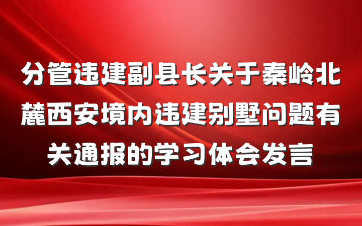 分管违建副县长关于秦岭北麓西安境内违建别墅问题有关通报的学习体会发言