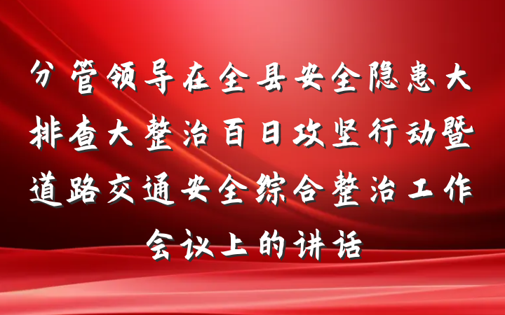 分管领导在全县安全隐患大排查大整治百日攻坚行动暨道路交通安全综合整治工作会议上的讲话