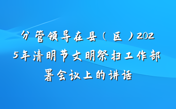 分管领导在县（区）2025年清明节文明祭扫工作部署会议上的讲话