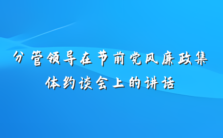 分管领导在节前党风廉政集体约谈会上的讲话