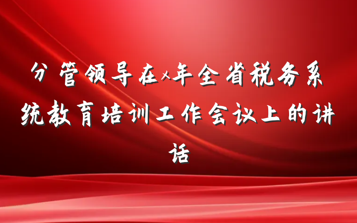 分管领导在x年全省税务系统教育培训工作会议上的讲话