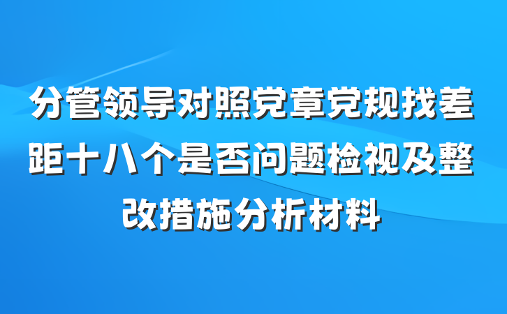 分管领导对照党章党规找差距十八个是否问题检视及整改措施分析材料