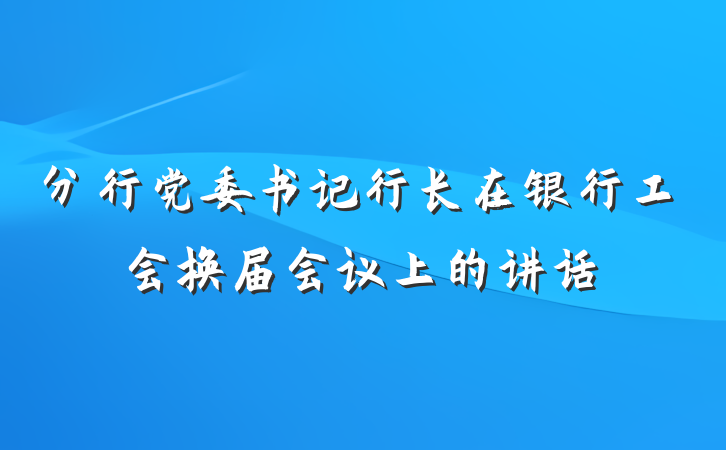 分行党委书记行长在银行工会换届会议上的讲话