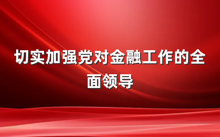 切实加强党对金融工作的全面领导