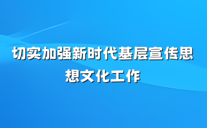 切实加强新时代基层宣传思想文化工作