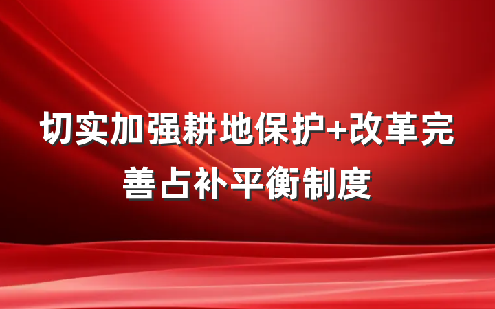 切实加强耕地保护 改革完善占补平衡制度